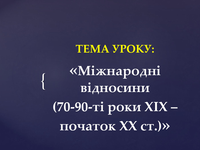 ТЕМА УРОКУ: «Міжнародні відносини (70-90-ті роки ХІХ – початок ХХ ст.)»