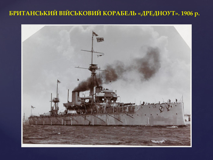 БРИТАНСЬКИЙ ВІЙСЬКОВИЙ КОРАБЕЛЬ «ДРЕДНОУТ». 1906 р.