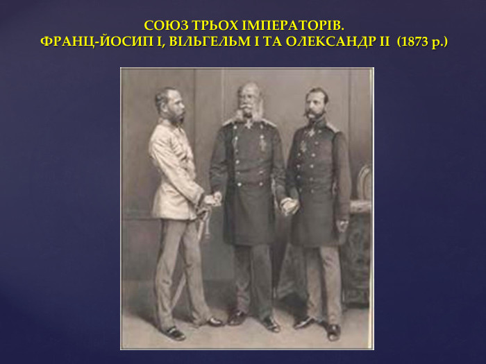 СОЮЗ ТРЬОХ ІМПЕРАТОРІВ. ФРАНЦ-ЙОСИП І, ВІЛЬГЕЛЬМ І ТА ОЛЕКСАНДР ІІ (1873 р.)
