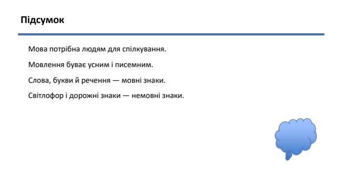 Підсумок. Мова потрібна людям для спілкування. Мовлення буває усним і писемним. Слова, букви й речення — мовні знаки. Світлофор і дорожні знаки — немовні знаки.