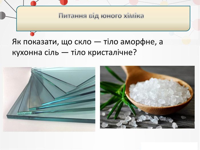 Як показати, що скло — тіло аморфне, а кухонна сіль — тіло кристалічне?Питання від юного хіміка