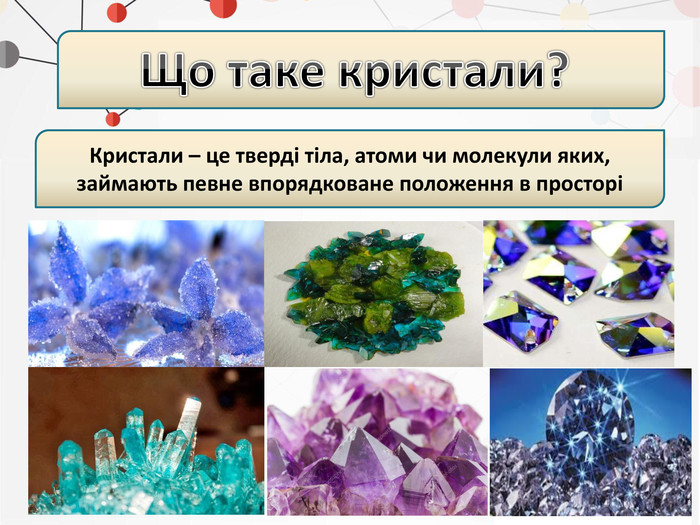 . Що таке кристали?Кристали – це тверді тіла, атоми чи молекули яких, займають певне впорядковане положення в просторі 