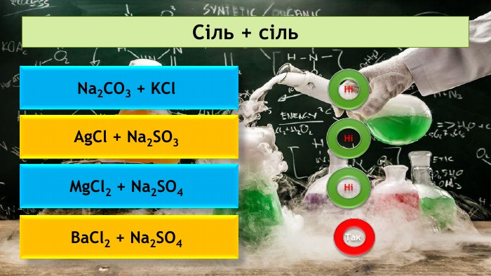 Сіль + сіль Na2 CO3 + KCl Ag. Cl + Na2 SO3 Mg. Cl2 + Na2 SO4 Ba. Cl2 + Na2 SO4 НіНіНіТак 