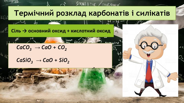 Термічний розклад карбонатів і силікатів Сіль → основний оксид + кислотний оксид. Са. СО3 → Са. О + СО2 Са. Si. О3 → Са. О + Si. O2