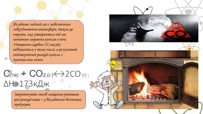 Як відомо, чадний газ є небезпечним забруднювачем атмосфери, також це отрута, яка утворюється під час неповного згоряння вугілля в печі. Утворення карбон (ІІ) оксиду відбувається у тому числі, в результаті ендотермічної реакції вугілля з вуглекислим газом. С(тв) + СО2 (г.)↔2 СО (г) ; ∆Н=173к. Дж. Запропонуйте спосіб зміщення рівноваги цієї реакції вліво – у бік відносно безпечних продуктів