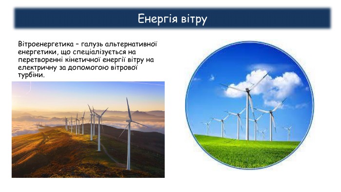 Енергія вітру. Вітроенергетика – галузь альтернативної енергетики, що спеціалізується на перетворенні кінетичної енергії вітру на електричну за допомогою вітрової турбіни.