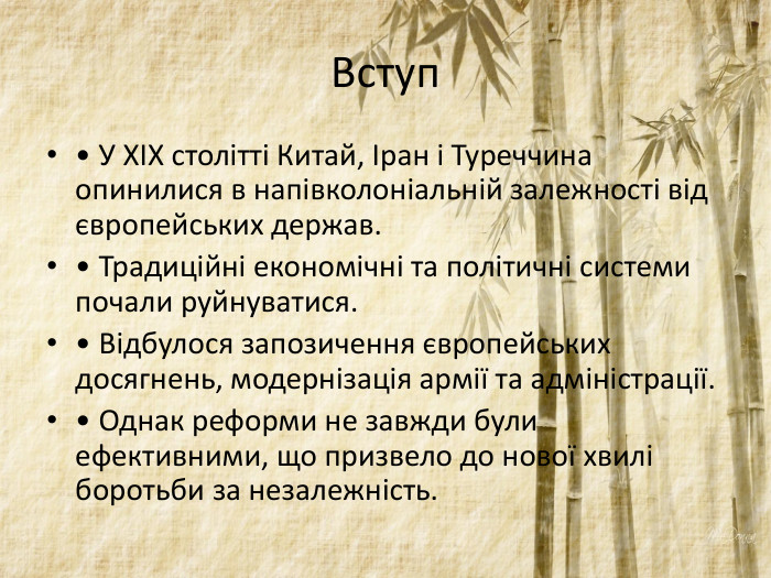 Вступ• У XIX столітті Китай, Іран і Туреччина опинилися в напівколоніальній залежності від європейських держав. • Традиційні економічні та політичні системи почали руйнуватися. • Відбулося запозичення європейських досягнень, модернізація армії та адміністрації.• Однак реформи не завжди були ефективними, що призвело до нової хвилі боротьби за незалежність.