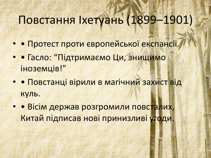 Повстання Іхетуань (1899–1901)• Протест проти європейської експансії. • Гасло: “Підтримаємо Ци, знищимо іноземців!” • Повстанці вірили в магічний захист від куль. • Вісім держав розгромили повсталих, Китай підписав нові принизливі угоди.