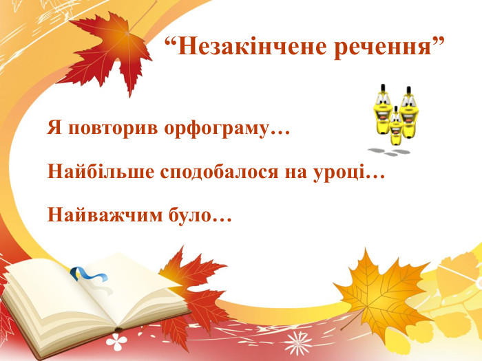  “Незакінчене речення” Я повторив орфограму…	Найбільше сподобалося на уроці…	Найважчим було…