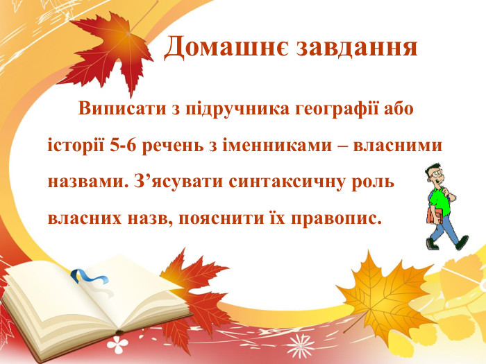  Домашнє завдання Виписати з підручника географії або історії 5-6 речень з іменниками – власними назвами. З’ясувати синтаксичну роль власних назв, пояснити їх правопис. 