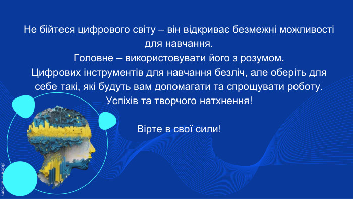 Не бійтеся цифрового світу – він відкриває безмежні можливості для навчання. Головне – використовувати його з розумом. Цифрових інструментів для навчання безліч, але оберіть для себе такі, які будуть вам допомагати та спрощувати роботу. Успіхів та творчого натхнення!Вірте в свої сили!
