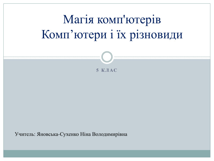 5 клас. Магія комп'ютерів. Комп’ютери і їх різновиди. Учитель: Яновська-Сухенко Ніна Володимирівна