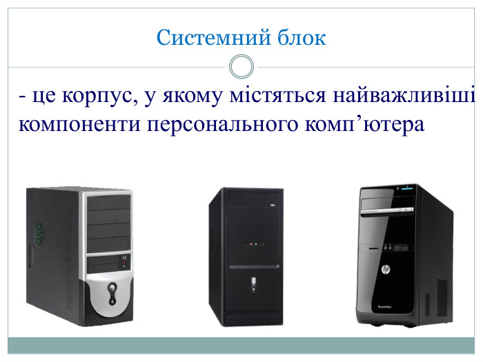 Системний блок - це корпус, у якому містяться найважливіші компоненти персонального комп’ютера