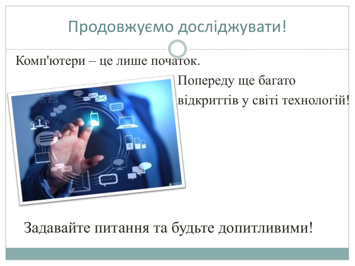 Комп'ютери – це лише початок. Попереду ще багато відкриттів у світі технологій!Задавайте питання та будьте допитливими!Продовжуємо досліджувати!