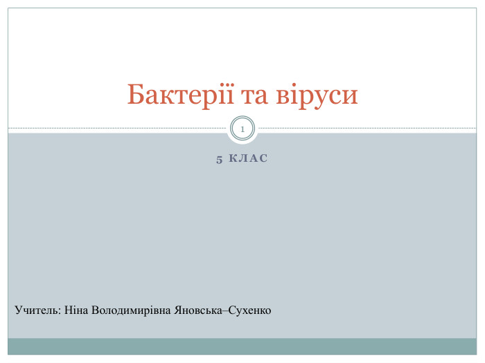 5 клас. Бактерії та віруси1 Учитель: Ніна Володимирівна Яновська–Сухенко 
