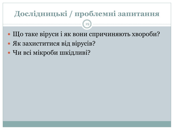 Дослідницькі / проблемні запитання. Що таке віруси і як вони спричиняють хвороби?Як захиститися від вірусів?Чи всі мікроби шкідливі?19
