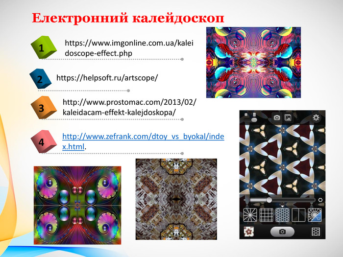 4https://www.imgonline.com.ua/kaleidoscope-effect.php1 https://helpsoft.ru/artscope/2http://www.prostomac.com/2013/02/kaleidacam-effekt-kalejdoskopa/3 Електронний калейдоскопhttp://www.zefrank.com/dtoy_vs_byokal/index.html.