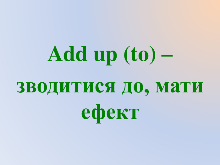 Add up (to) – зводитися до, мати ефект