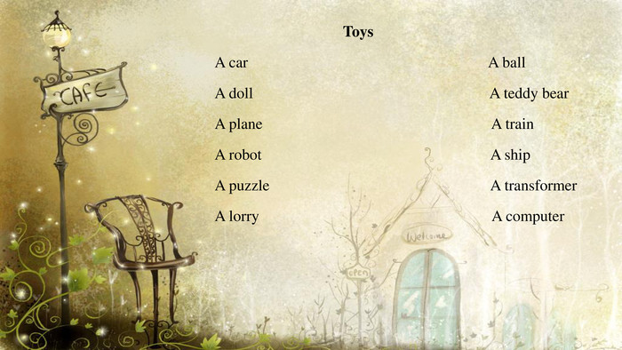  Toys. A car A ball. A doll A teddy bear. A plane A train. A robot A ship. A puzzle A transformer. A lorry A computer