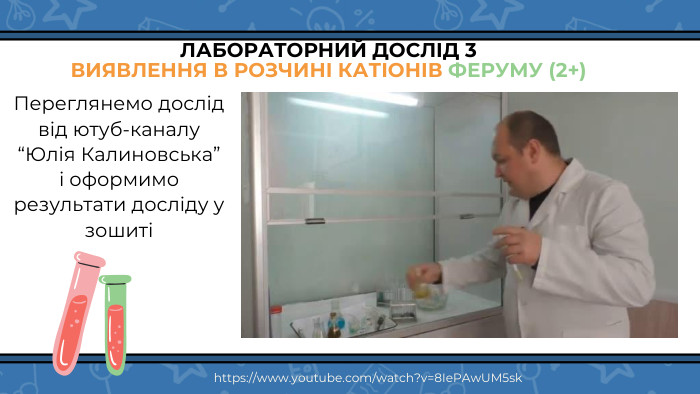 ЛАБОРАТОРНИЙ ДОСЛІД 3 ВИЯВЛЕННЯ В РОЗЧИНІ КАТІОНІВ ФЕРУМУ (2+)Переглянемо дослід від ютуб-каналу “Юлія Калиновська” і оформимо результати досліду у зошиті https://www.youtube.com/watch?v=8 Ie. PAw. UM5sk