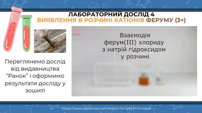 ЛАБОРАТОРНИЙ ДОСЛІД 4 ВИЯВЛЕННЯ В РОЗЧИНІ КАТІОНІВ ФЕРУМУ (3+)Переглянемо дослід від видавництва “Ранок” і оформимо результати досліду у зошиті https://www.youtube.com/watch?v=Q8 EFHCnxepk