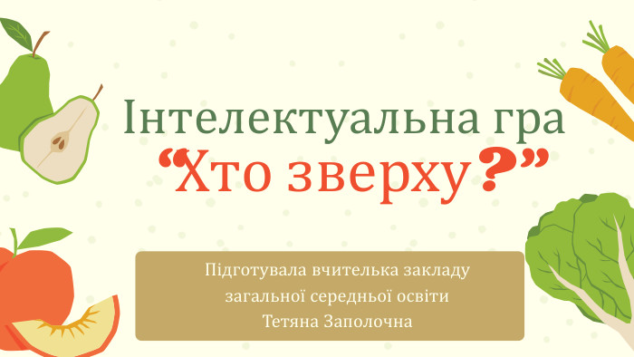 Інтелектуальна гра“Хто зверху?”Підготувала вчителька закладу загальної середньої освіти. Тетяна Заполочна