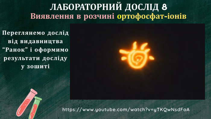 ЛАБОРАТОРНИЙ ДОСЛІД 8 Виявлення в розчині ортофосфат-іонів. Переглянемо дослід від видавництва “Ранок” і оформимо результати досліду у зошиті https://www.youtube.com/watch?v=y. TKQw. Nsd. Fo. A