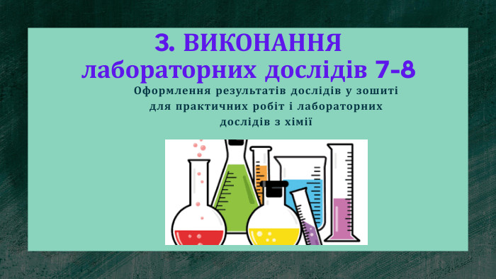 3. ВИКОНАННЯ лабораторних дослідів 7-8 Оформлення результатів дослідів у зошиті для практичних робіт і лабораторних дослідів з хімії