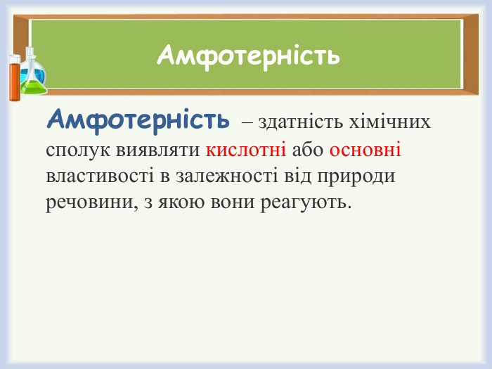 Амфотерність. Амфотерність – здатність хімічних сполук виявляти кислотні або основні властивості в залежності від природи речовини, з якою вони реагують.