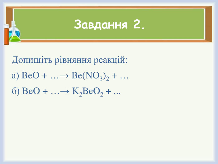 Завдання 2. Допишіть рівняння реакцій:а) Be. O + …→ Be(NO3)2 + …б) Be. O + …→ K2 Be. O2 + ...