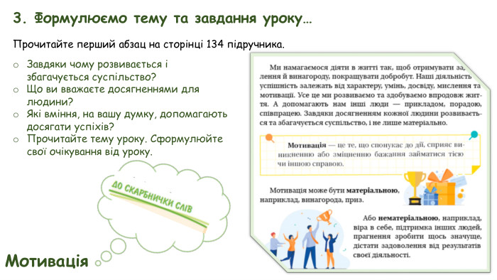 3. Формулюємо тему та завдання уроку…Прочитайте перший абзац на сторінці 134 підручника. Завдяки чому розвивається і збагачується суспільство?Що ви вважаєте досягненнями для людини?Які вміння, на вашу думку, допомагають досягати успіхів?Прочитайте тему уроку. Сформулюйте свої очікування від уроку. Мотивація