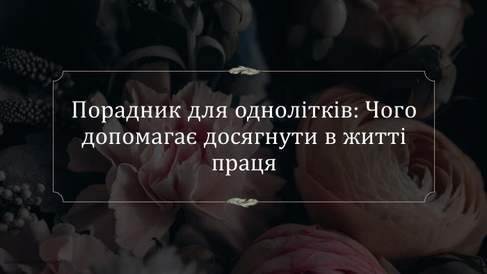 Порадник для однолітків: Чого допомагає досягнути в житті праця. Заголовок презентации3