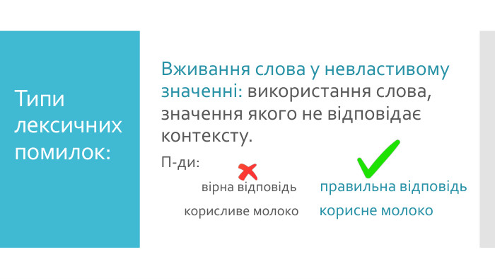 Типи лексичних помилок: Вживання слова у невластивому значенні: використання слова, значення якого не відповідає контексту. П-ди: вірна відповідь правильна відповідь корисливе молоко корисне молоко