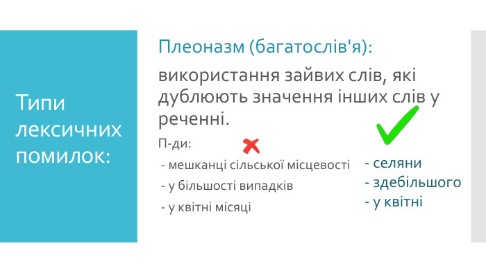 Типи лексичних помилок: Плеоназм (багатослів'я):використання зайвих слів, які дублюють значення інших слів у реченні. П-ди: - мешканці сільської місцевості - у більшості випадків - у квітні місяці - селяни- здебільшого- у квітні