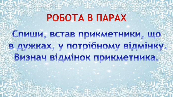Поместите здесь ваш текст. РОБОТА В ПАРАХСпиши, встав прикметники, що в дужках, у потрібному відмінку. Визнач відмінок прикметника.