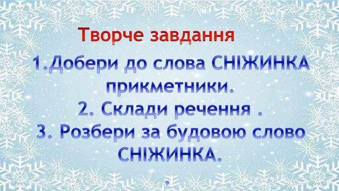 Поместите здесь ваш текст. Творче завдання 1. Добери до слова СНІЖИНКАприкметники.2. Склади речення .3. Розбери за будовою слово. СНІЖИНКА.. 