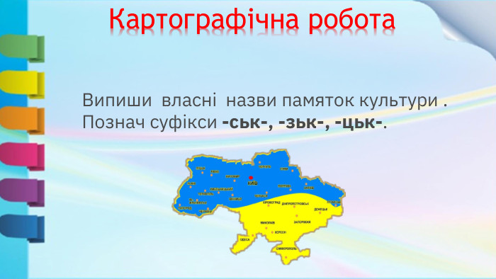 Випиши власні назви памяток культури . Познач суфікси -ськ-, -зьк-, -цьк-. Картографічна робота
