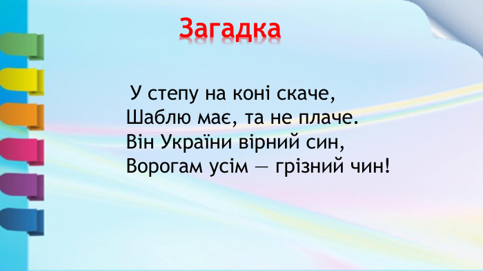  У степу на коні скаче,Шаблю має, та не плаче. Він України вірний син,Ворогам усім — грізний чин! Загадка