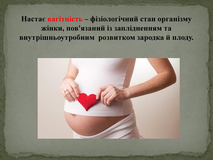 Настає вагітність – фізіологічний стан організму жінки, пов'язаний із заплідненням та внутрішньоутробним  розвитком зародка й плоду.  