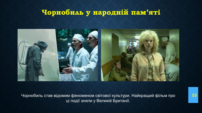 Чорнобиль у народній пам’яті23 Чорнобиль став відомим феноменом світової культури. Найкращий фільм про ці події зняли у Великій Британії. 