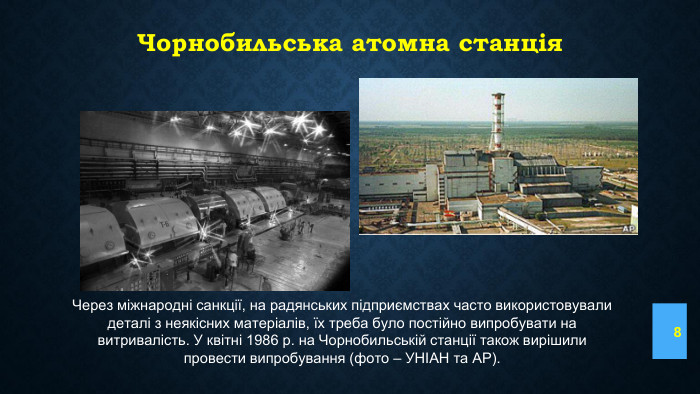Чорнобильська атомна станція8 Через міжнародні санкції, на радянських підприємствах часто використовували деталі з неякісних матеріалів, їх треба було постійно випробувати на витривалість. У квітні 1986 р. на Чорнобильській станції також вирішили провести випробування (фото – УНІАН та АР).