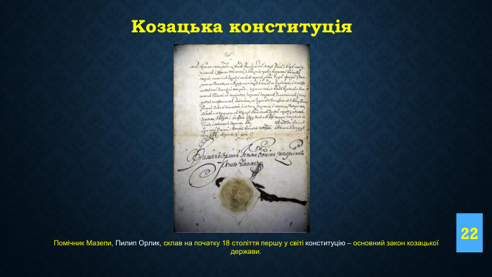 22 Козацька конституція. Помічник Мазепи, Пилип Орлик, склав на початку 18 століття першу у світі конституцію – основний закон козацької держави.