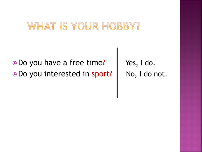Do you have a free time?         Yes, I do.Do you interested in sport?      No, I do not.  