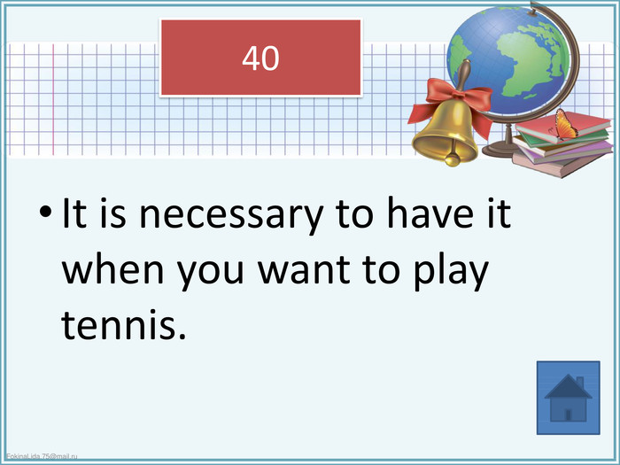 It is necessary to have it when you want to play tennis. 40
