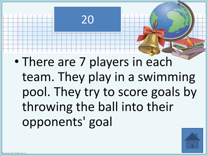 There are 7 players in each team. They play in a swimming pool. They try to score goals by throwing the ball into their opponents' goal20