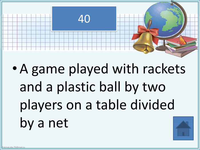 A game played with rackets and a plastic ball by two players on a table divided by a net40