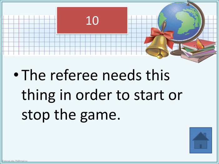 The referee needs this thing in order to start or stop the game.10