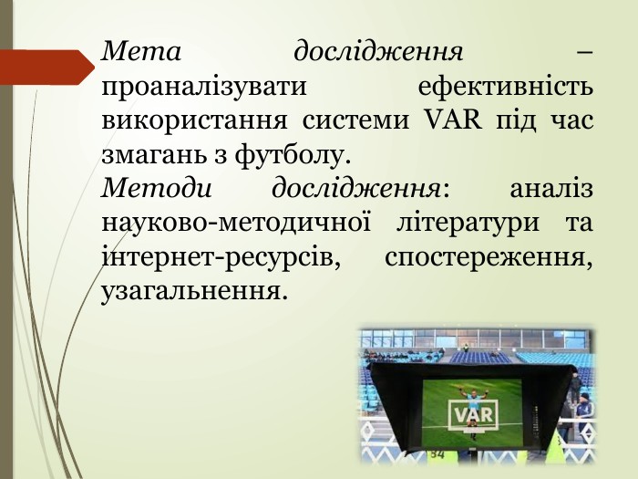 Мета дослідження – проаналізувати ефективність використання системи VAR під час змагань з футболу. Методи дослідження: аналіз науково-методичної літератури та інтернет-ресурсів, спостереження, узагальнення.