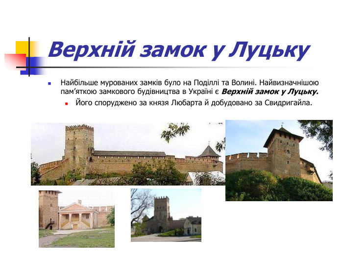 Верхній замок у Луцьку Найбільше мурованих замків було на Поділлі та Волині. Найвизначнішою пам’яткою замкового будівництва в Україні є Верхній замок у Луцьку.  Його споруджено за князя Любарта й добудовано за Свидригайла.   