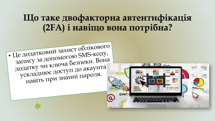 Що таке двофакторна автентифікація (2 FA) і навіщо вона потрібна?Це додатковий захист облікового запису за допомогою SMS-коду, додатку чи ключа безпеки. Вона ускладнює доступ до акаунта навіть при знанні пароля.